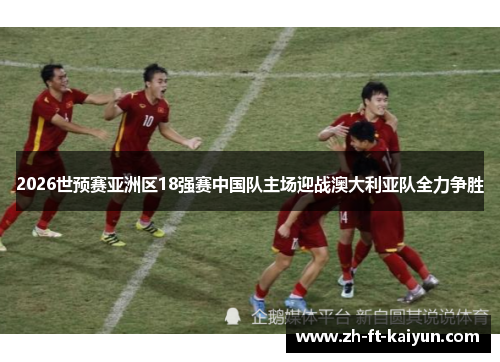 2026世预赛亚洲区18强赛中国队主场迎战澳大利亚队全力争胜