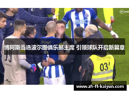 博阿斯当选波尔图俱乐部主席 引领球队开启新篇章