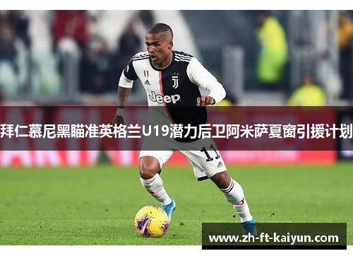 拜仁慕尼黑瞄准英格兰U19潜力后卫阿米萨夏窗引援计划