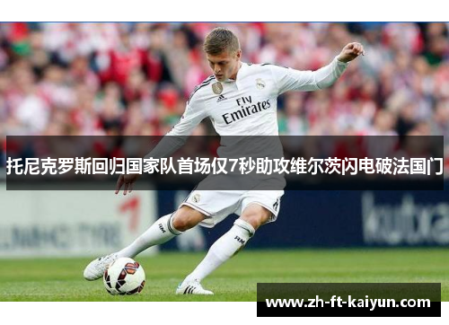 托尼克罗斯回归国家队首场仅7秒助攻维尔茨闪电破法国门