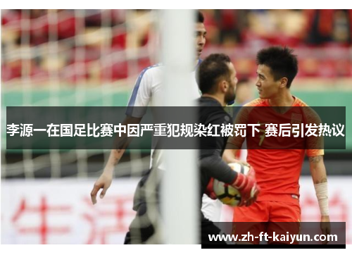 李源一在国足比赛中因严重犯规染红被罚下 赛后引发热议