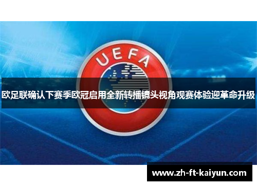 欧足联确认下赛季欧冠启用全新转播镜头视角观赛体验迎革命升级