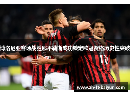 博洛尼亚客场战胜那不勒斯成功锁定欧冠资格历史性突破