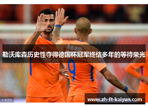 勒沃库森历史性夺得德国杯冠军终结多年的等待荣光