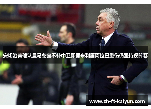 安切洛蒂确认皇马冬窗不补中卫即便米利唐阿拉巴重伤仍坚持现阵容